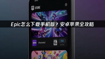 Epic怎么下载手机版？安卓苹果全攻略